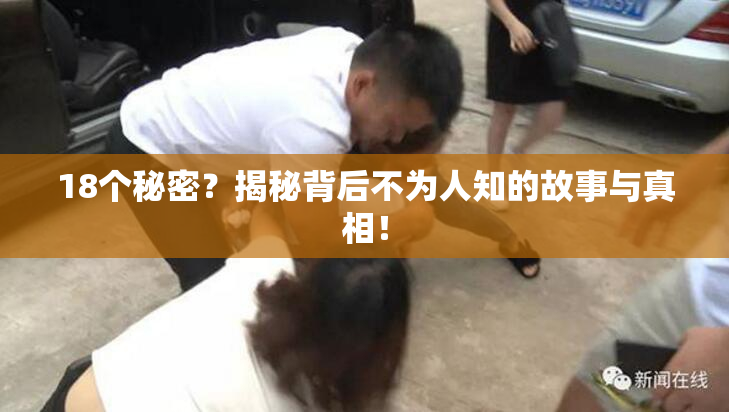 18个秘密？揭秘背后不为人知的故事与真相！
