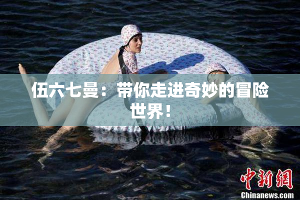 伍六七曼：带你走进奇妙的冒险世界！