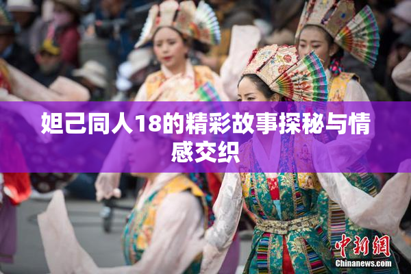 妲己同人18的精彩故事探秘与情感交织