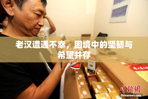 老汉遭遇不幸，困境中的坚韧与希望并存