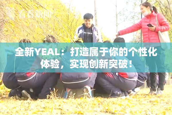 全新YEAL：打造属于你的个性化体验，实现创新突破！