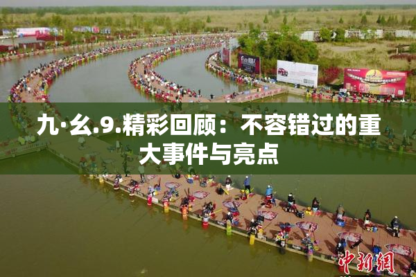 九·幺.9.精彩回顾：不容错过的重大事件与亮点