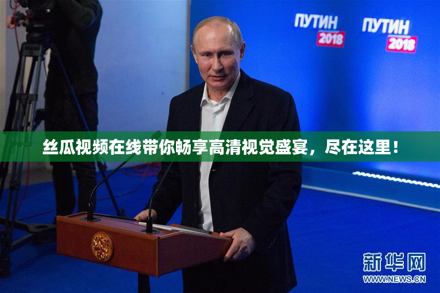 丝瓜视频在线带你畅享高清视觉盛宴，尽在这里！