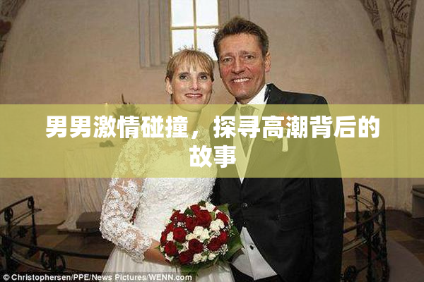男男激情碰撞，探寻高潮背后的故事