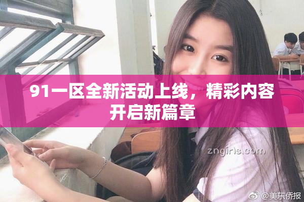 91一区全新活动上线，精彩内容开启新篇章