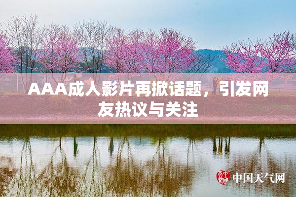 AAA成人影片再掀话题，引发网友热议与关注