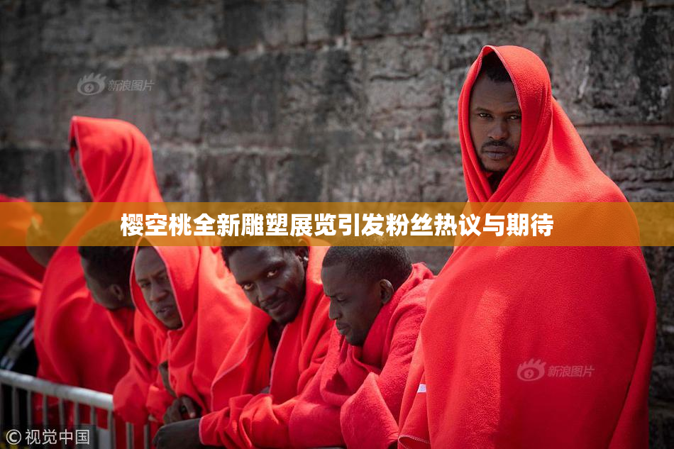 樱空桃全新雕塑展览引发粉丝热议与期待