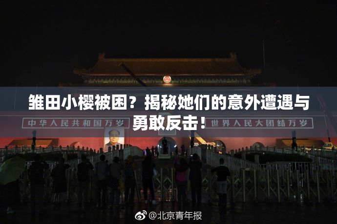 雏田小樱被困？揭秘她们的意外遭遇与勇敢反击！