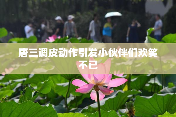 唐三调皮动作引发小伙伴们欢笑不已