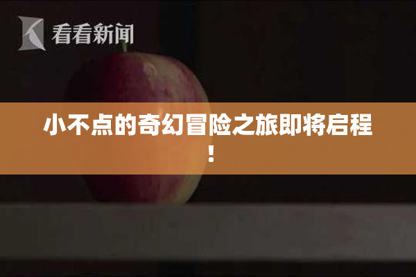 小不点的奇幻冒险之旅即将启程！