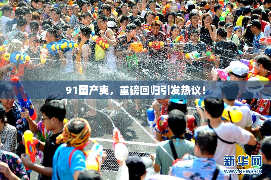 91国产爽，重磅回归引发热议！