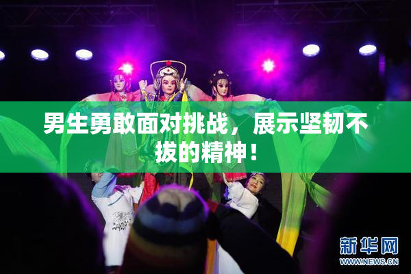 男生勇敢面对挑战，展示坚韧不拔的精神！