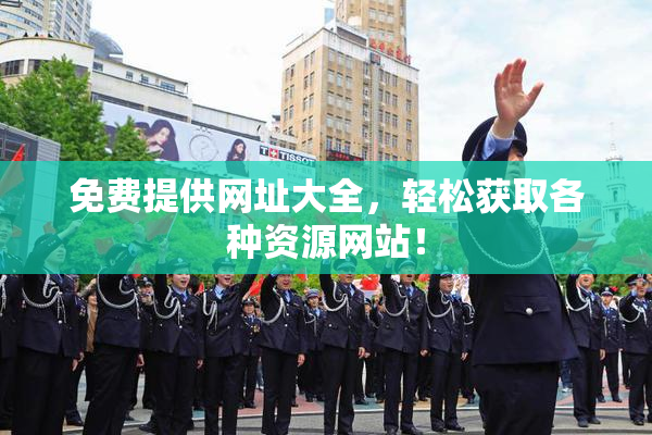 免费提供网址大全，轻松获取各种资源网站！