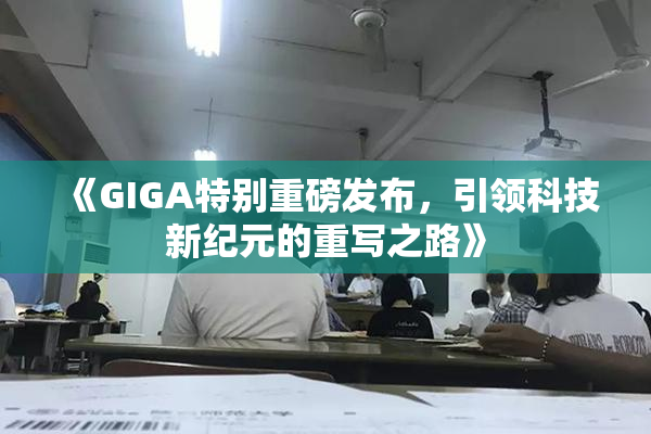 《GIGA特别重磅发布，引领科技新纪元的重写之路》