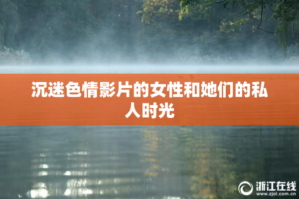 沉迷色情影片的女性和她们的私人时光