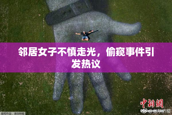 邻居女子不慎走光，偷窥事件引发热议