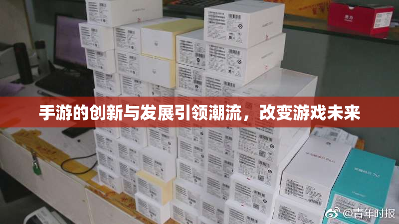 手游的创新与发展引领潮流，改变游戏未来