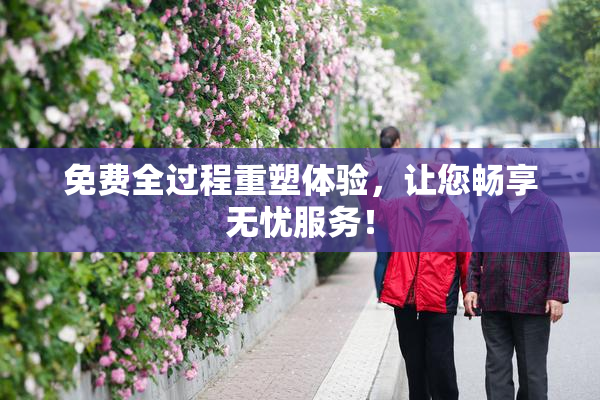 免费全过程重塑体验，让您畅享无忧服务！