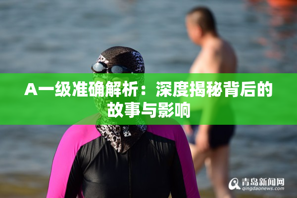 A一级准确解析：深度揭秘背后的故事与影响