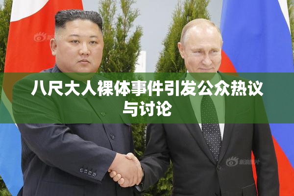 八尺大人裸体事件引发公众热议与讨论