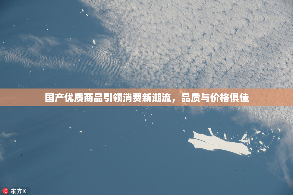 国产优质商品引领消费新潮流，品质与价格俱佳
