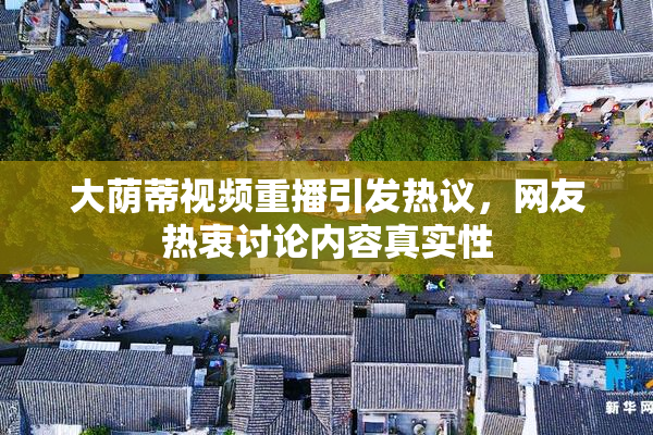 大荫蒂视频重播引发热议，网友热衷讨论内容真实性
