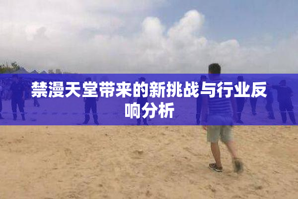 禁漫天堂带来的新挑战与行业反响分析