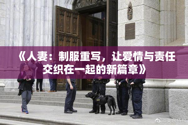 《人妻：制服重写，让爱情与责任交织在一起的新篇章》