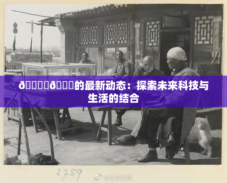 🔞‌🍌的最新动态：探索未来科技与生活的结合