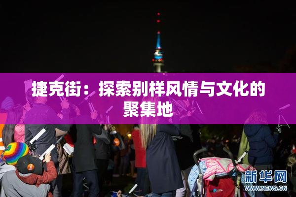 捷克街：探索别样风情与文化的聚集地