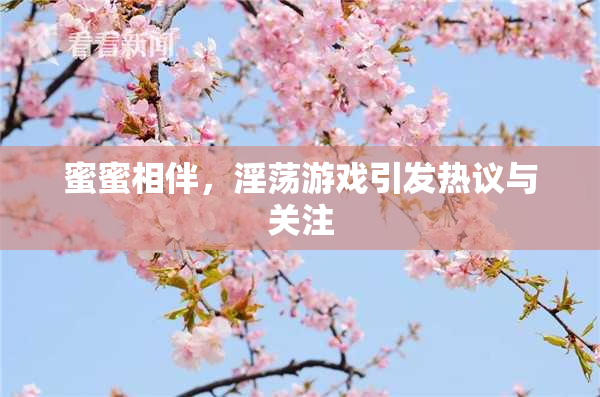 蜜蜜相伴，淫荡游戏引发热议与关注