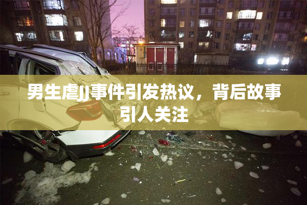 男生虐JJ事件引发热议，背后故事引人关注