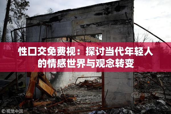 性囗交免费视：探讨当代年轻人的情感世界与观念转变