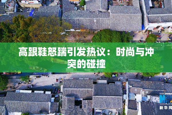 高跟鞋怒踹引发热议：时尚与冲突的碰撞