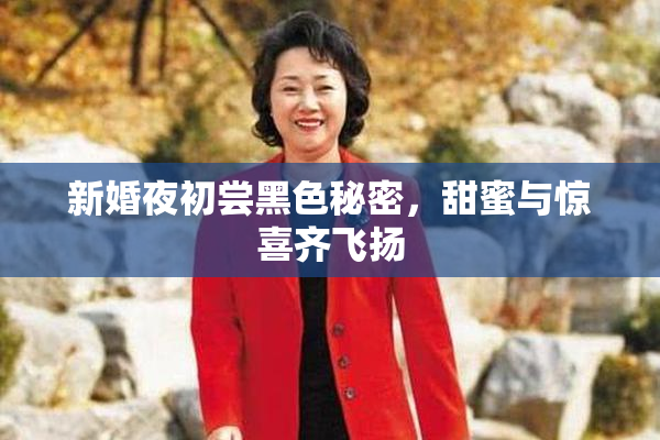 新婚夜初尝黑色秘密，甜蜜与惊喜齐飞扬