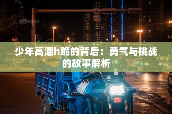 少年高潮h跪的背后：勇气与挑战的故事解析