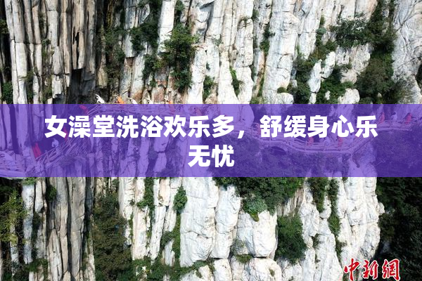 女澡堂洗浴欢乐多，舒缓身心乐无忧