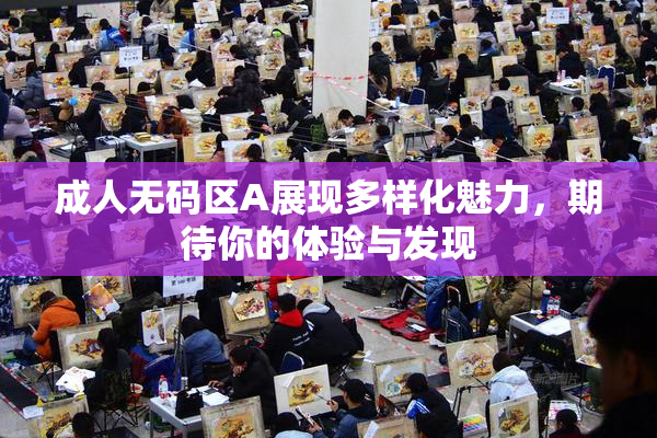 成人无码区A展现多样化魅力，期待你的体验与发现