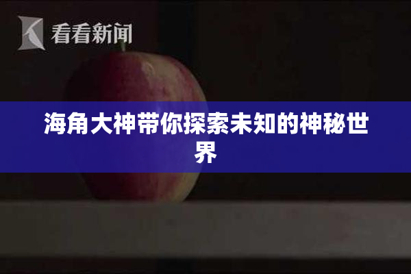 海角大神带你探索未知的神秘世界