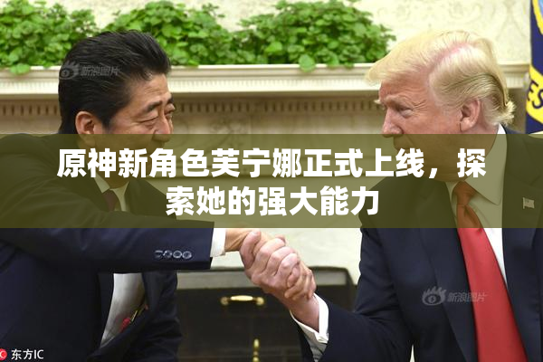 原神新角色芙宁娜正式上线，探索她的强大能力