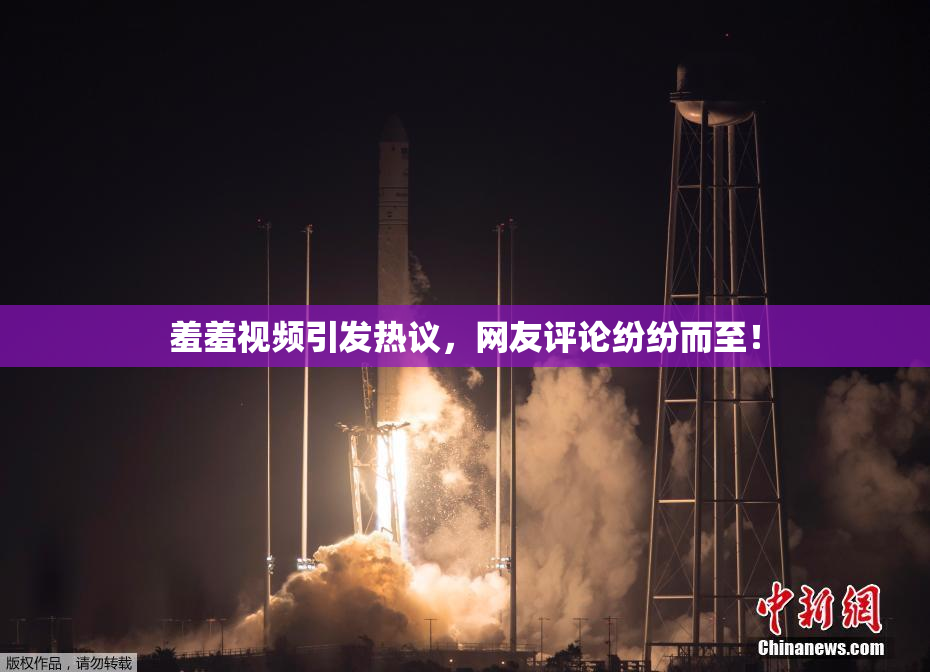 羞羞视频引发热议，网友评论纷纷而至！