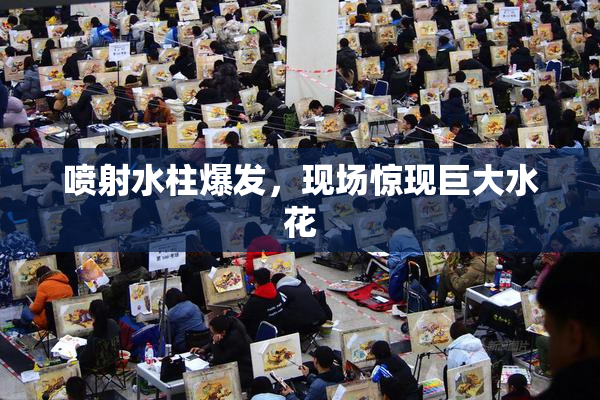 喷射水柱爆发，现场惊现巨大水花