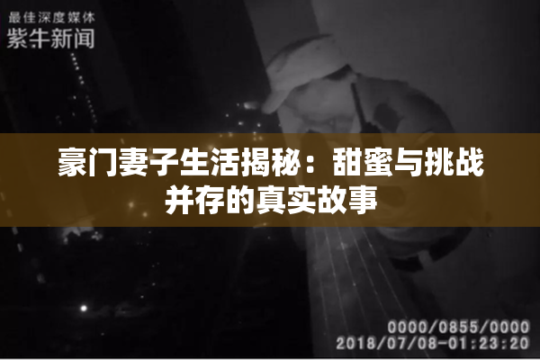 豪门妻子生活揭秘：甜蜜与挑战并存的真实故事