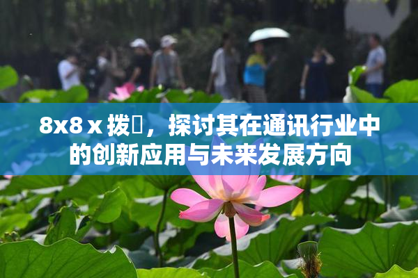 8x8ⅹ拨牐，探讨其在通讯行业中的创新应用与未来发展方向