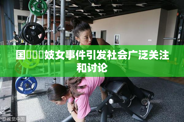 国產梱綁妓女事件引发社会广泛关注和讨论