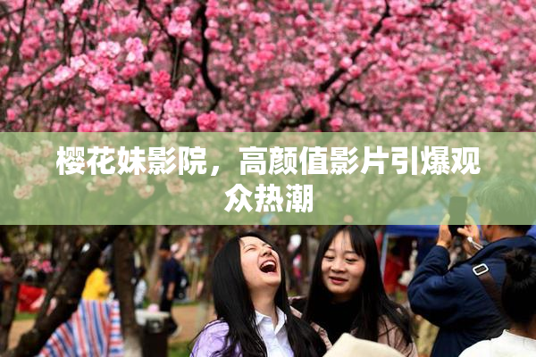 樱花妹影院，高颜值影片引爆观众热潮
