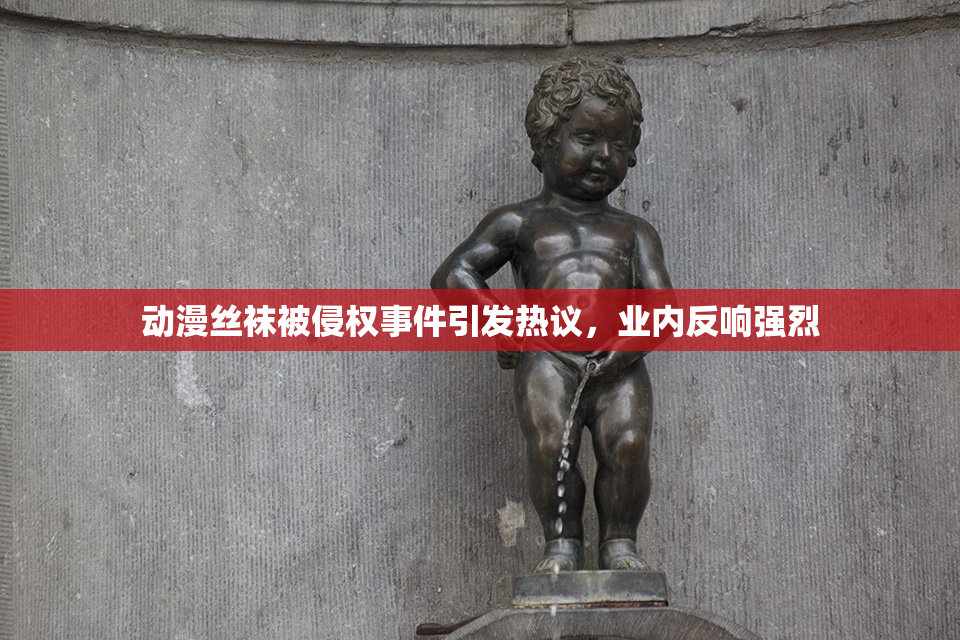 动漫丝袜被侵权事件引发热议，业内反响强烈