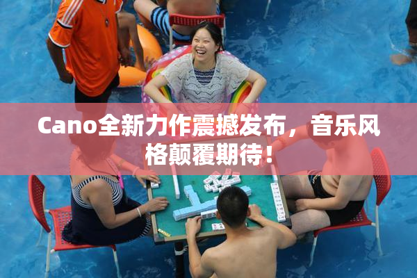 Cano全新力作震撼发布，音乐风格颠覆期待！