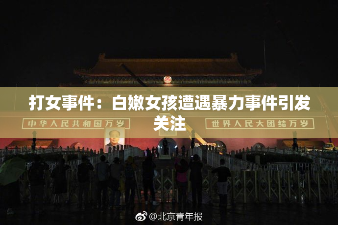 打女事件：白嫩女孩遭遇暴力事件引发关注