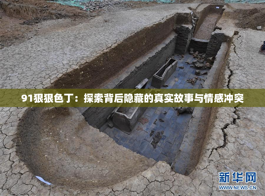91狠狠色丁：探索背后隐藏的真实故事与情感冲突